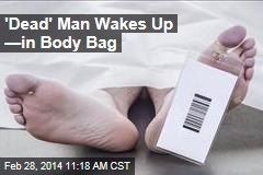 &#39;Dead&#39; Man Wakes Up &mdash;in Body Bag