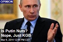 Is Putin Nuts? Nope, Just KGB