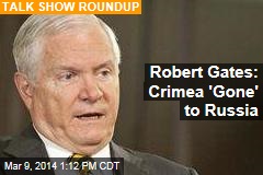 Robert Gates: Crimea &#39;Gone&#39; to Russia