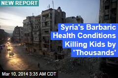 Syrian Children Dying Amid &#39;Barbaric&#39; Health Conditions