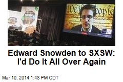 Edward Snowden to SXSW: I&#39;d Do It All Over Again