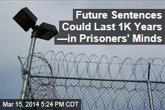 Future Sentences Could Last 1K Years &mdash;In Prisoners&#39; Minds