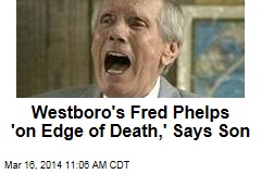 Son: Westboro&#39;s Fred Phelps &#39;on Edge of Death&#39;