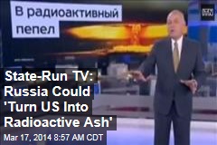State-Run TV: Russia Could &#39;Turn US Into Radioactive Ash&#39;