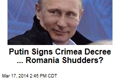 Putin Signs Crimea Decree, Romania Shudders