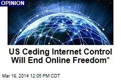 US Ceding Internet Control Will End Online Freedom*