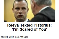 Reeva Texted Pistorius: &#39;I&#39;m Scared of You&#39;
