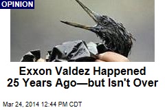 Exxon Valdez Happened 25 Years Ago&mdash;but Isn&#39;t Over