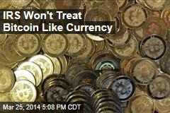 IRS Won&#39;t Treat Bitcoin Like Currency