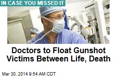 Doctors to float gunshot victims between life, death