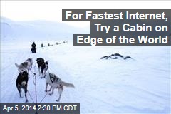 For Fastest Internet, Try a Cabin on Edge of the World
