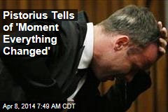 Pistorius Tells of &#39;Moment Everything Changed&#39;