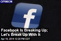 Facebook Is Breaking Up; Let&#39;s Break Up With It