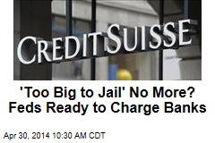 &#39;Too Big to Jail&#39; No More? Feds Ready to Charge Banks