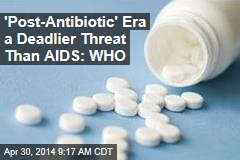 &#39;Post-Antibiotic&#39; Era a Deadlier Threat Than AIDS: WHO