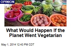 What Would Happen If the Planet Went Vegetarian
