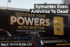 Symantec Exec: &#39;Antivirus Is Dead&#39;