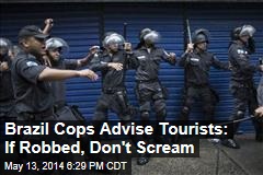 Brazil Cops Advise Tourists: If Robbed, Don&#39;t Scream