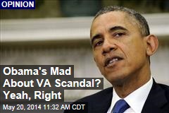 Obama&#39;s Mad About VA Scandal? Yeah, Right