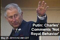 Putin: Charles&#39; Comments &#39;Not Royal Behavior&#39;