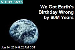 We Got Earth&#39;s Birthday Wrong by 60M Years