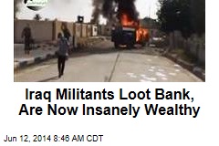 Iraq Militants Loot Bank, Are Now Insanely Wealthy