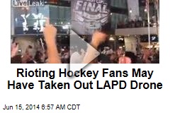 Rioting Hockey Fans May Have Taken Out LAPD Drone