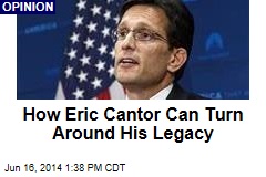 How Eric Cantor Can Turn Around His Legacy