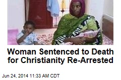 Woman Sentenced to Death for Christianity Re-Arrested