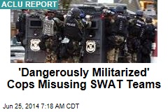 &#39;Dangerously Militarized&#39; Cops Misusing SWAT Teams
