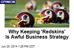 Why Keeping &#39;Redskins&#39; Is Awful Business Strategy