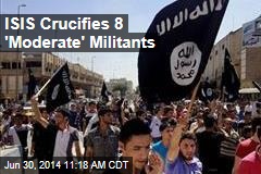 ISIS Crucifies 8 &#39;Moderate&#39; Militants