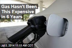 Gas Hasn&#39;t Been This Expensive in 6 Years