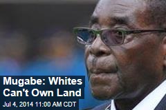 Mugabe: Whites Can&#39;t Own Land