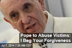 Pope to Abuse Victims: I Beg Your Forgiveness