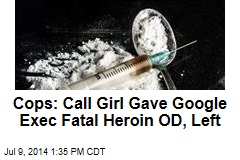 Cops: Call Girl Gave Google Exec Fatal Heroin OD, Left