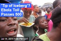 &#39;Tip of Iceberg&#39;? Ebola Toll Passes 500
