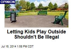 Letting Kids Play Outside Shouldn&#39;t Be Illegal
