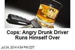 Cops: Angry Drunk Driver Runs Himself Over