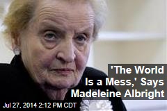 &#39;The World Is a Mess,&#39; Says Madeleine Albright