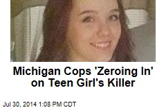 Michigan Cops &#39;Zeroing In&#39; on Teen Girl&#39;s Killer