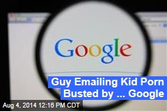 Guy Emailing Kid Porn Busted by ... Google