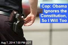 Cop: Obama Ignores the Constitution, So I Will Too