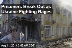 Prisoners Break Out as Ukraine Fighting Rages