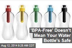 &#39;BPA-Free&#39; Doesn&#39;t Mean Your Water Bottle&#39;s Safe