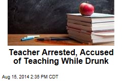 Teacher Arrested, Accused of Teaching While Drunk
