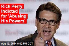 Rick Perry Indicted for &#39;Abusing His Powers&#39;