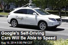 Google&#39;s Self-Driving Cars Will Be Able to Speed