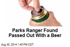 Parks Ranger Found Passed Out With a Beer