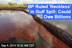 BP Ruled &#39;Reckless&#39; in Gulf Spill; Could Owe Billions